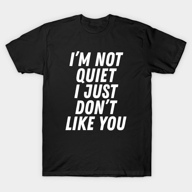 I'm Not Quiet I Just Don't Like You T-Shirt by dewinpal